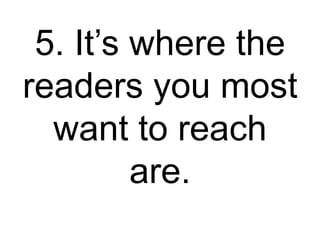 5. It’s where the
readers you most
want to reach
are.
 