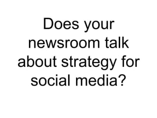 Does your
newsroom talk
about strategy for
social media?
 