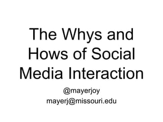 The Whys and
Hows of Social
Media Interaction
@mayerjoy
mayerj@missouri.edu
 