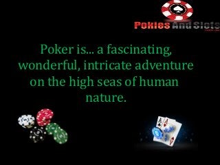 Poker is... a fascinating,
wonderful, intricate adventure
on the high seas of human
nature.
 