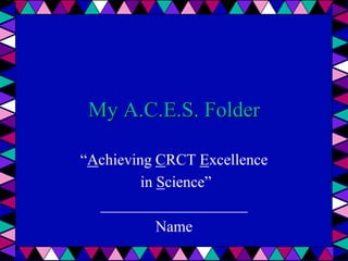 My A.C.E.S. Folder

“Achieving CRCT Excellence
         in Science”
  ___________________
            Name
 
