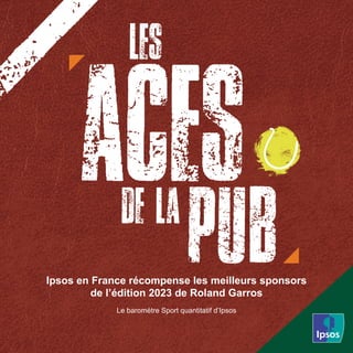 Le baromètre Sport quantitatif d’Ipsos
Ipsos en France récompense les meilleurs sponsors
de l’édition 2023 de Roland Garros
 