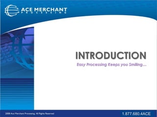 INTRODUCTION Easy Processing Keeps you Smiling… 1.877.680.4ACE 