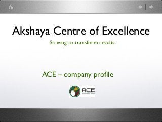Akshaya Centre of Excellence	

	

Striving to transform results	

	

	

	

ACE – company proﬁle	

	

	

 