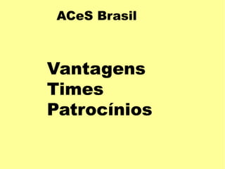 ACeS Brasil
Vantagens
Times
Patrocínios
 