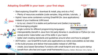 Adopting GraalVM in your team - your first steps
• Start exploring GraalVM – download & install, play and do a PoC
• Plent...