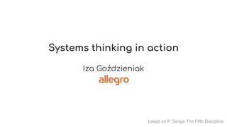 Systems thinking in action
Iza Goździeniak
based on P. Senge The Fifth Discipline
 