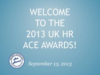 WELCOME
TO THE
2013 UK HR
ACE AWARDS!
September 13, 2013
 