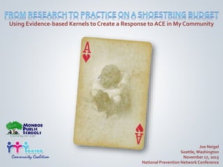 Using Evidence-based Kernels to Create a Response to ACE in My Community
Joe Neigel
Seattle,Washington
November 17, 2015
National Prevention NetworkConference
 