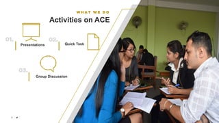 KAMAL SUBEDI
W H A T W E D O
Activities on ACE
Presentations
01.
Group Discussion
03.
13
Quick Task
02.
 