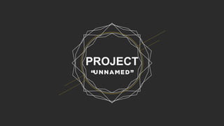 PROJECT
“U N N A M E D ”
 