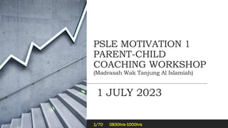PSLE MOTIVATION 1
PARENT-CHILD
COACHING WORKSHOP
(Madrasah Wak Tanjung Al Islamiah)
1 JULY 2023
NOOR ISHAM SANIF
1/70 0830hrs-1000hrs
 