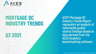 ACES’ Mortgage QC
Industry Trends Report
represents an analysis of
nationwide quality
control findings based on
data derived from the
ACES Analytics
benchmarking software.
Copyright and Trademark Notice © 2022 ACES Risk Management, LLC All rights reserved
 