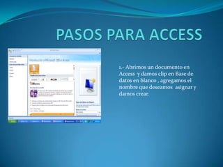 PASOS PARA ACCESS 1.- Abrimos un documento en Access  y damos clip en Base de datos en blanco , agregamos el nombre que deseamos  asignar y damos crear. 