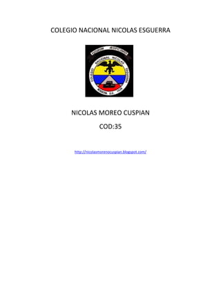 COLEGIO NACIONAL NICOLAS ESGUERRA
NICOLAS MOREO CUSPIAN
COD:35
http://nicolasmorenocuspian.blogspot.com/
 
