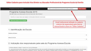 Email institucional utilizado no cadastro
anterior de responsáveis pela Sala do
Acessa Escola e clicar em “Editar Cadastro”
Editar Cadastro para inclusão Vice Diretor ou Educador Profissional do Programa Escola da Família
 