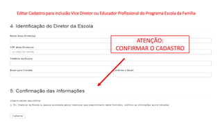 Editar Cadastro para inclusão Vice Diretor ou Educador Profissional do Programa Escola da Família
ATENÇÃO:
CONFIRMAR O CADASTRO
 