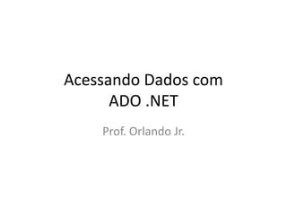 Acessando Dados com
      ADO .NET
    Prof. Orlando Jr.
 