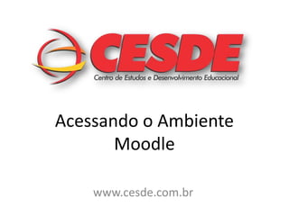 Acessando o Ambiente
       Moodle

    www.cesde.com.br
 