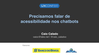 Precisamos falar de
acessibilidade nos chatbots
Caio Calado
caioc@take.net | @caio_caladoo
Patrocínio:
 