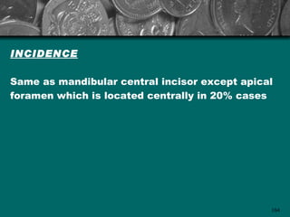 INCIDENCE

Same as mandibular central incisor except apical
foramen which is located centrally in 20% cases




                                               104
 