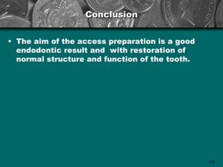 Conclusion


• The aim of the access preparation is a good
  endodontic result and with restoration of
  normal structure and function of the tooth.




                                                142
 