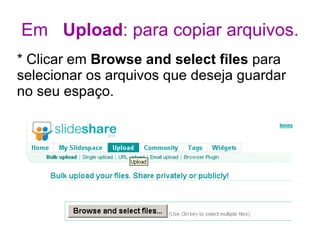 Em  Upload : para copiar arquivos. * Clicar em  Browse and select files  para selecionar os arquivos que deseja guardar no seu espaço. 