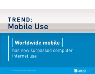 © Copyright Acesse Corporation. All Rights Reserved 22 
TREND: 
Mobile Use 
has now surpassed computer 
Internet use 
Worldwide mobile 
 