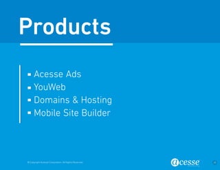 © Copyright Acesse Corporation. All Rights Reserved 23 
Acesse Ads 
YouWeb 
Domains & Hosting 
Mobile Site Builder 
Products 
 