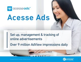© Copyright Acesse Corporation. All Rights Reserved 24 
Set up, management & tracking of 
online advertisements 
Over 9 million AdView impressions daily 
Acesse Ads 
 