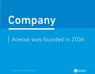 © Copyright Acesse Corporation. All Rights Reserved 3 
Acesse was founded in 2006 
Company 
 