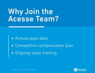© Copyright Acesse Corporation. All Rights Reserved 34 
Acesse pays daily 
Competitive compensation plan 
Ongoing sales training 
Why Join the 
Acesse Team? 
 