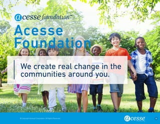© Copyright Acesse Corporation. All Rights Reserved 36 
We create real change in the 
communities around you. 
Acesse 
Foundation 
 