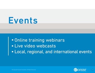 © Copyright Acesse Corporation. All Rights Reserved 39 
Online training webinars 
Live video webcasts 
Local, regional, and international events 
Events 
 