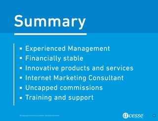 © Copyright Acesse Corporation. All Rights Reserved 41 
Experienced Management 
Financially stable 
Innovative products and services 
Internet Marketing Consultant 
Uncapped commissions 
Training and support 
Summary 
 