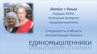 Dainius + Ольга
Лидеры МЛМ,
Успешные интернет
предприниматели,
Специалисты в области
автоматизации бизнеса

1

 