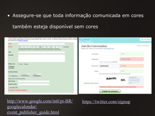 Assegure-se que toda informação comunicada em cores também esteja disponível sem cores http ://www.google.com/intl/pt-BR/ googlecalendar/ event_publisher_guide.html https://twitter.com/signup 