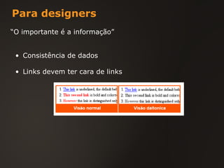 Para designers “ O importante é a informação” Consistência de dados Links devem ter cara de links 
