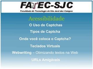 Acessibilidade O Uso de Captchas Onde você coloca o Captcha? Webwriting  – Otimizando textos na Web Teclados Virtuais URLs Amigáveis Tipos de Captcha 