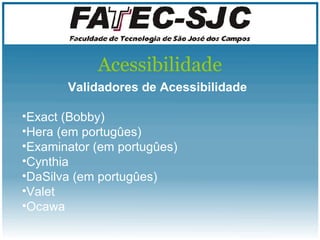 Acessibilidade Validadores de Acessibilidade Exact (Bobby) Hera (em portugûes) Examinator  (em portugûes) Cynthia DaSilva  (em portugûes) Valet Ocawa 
