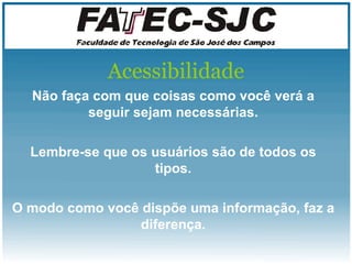 Acessibilidade Não faça com que coisas como você verá a seguir sejam necessárias. Lembre-se que os usuários são de todos os tipos. O modo como você dispõe uma informação, faz a diferença. 