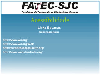 Acessibilidade Links Bacanas Internacionais: http://www.w3.org/ http://www.w3.org/WAI/ http://diveintoaccessibility.org/ http://www.webstandards.org/ 