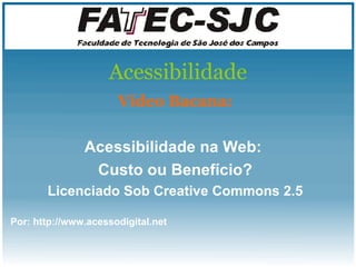 Acessibilidade Vídeo Bacana: Acessibilidade na  Web :  Custo ou Benefício? Licenciado Sob Creative Commons 2.5 Por: http://www.acessodigital.net 