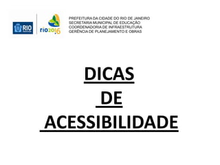 PREFEITURA DA CIDADE DO RIO DE JANEIRO
SECRETARIA MUNICIPAL DE EDUCAÇÃO
COORDENADORIA DE INFRAESTRUTURA
GERÊNCIA DE PLANEJAMENTO E OBRAS
DICAS
DE
ACESSIBILIDADE
 