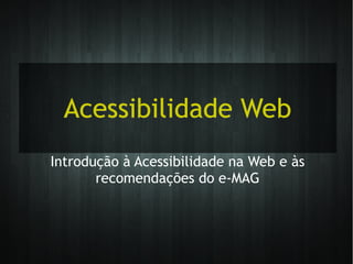 Acessibilidade WebAcessibilidade Web
Introdução à Acessibilidade na Web e às
recomendações do e-MAG
 