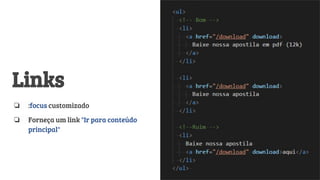 Links
❏ :focus customizado
❏ Forneça um link "Ir para conteúdo
principal"
 