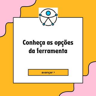 avançar >
Conheça as opções
da ferramenta
 