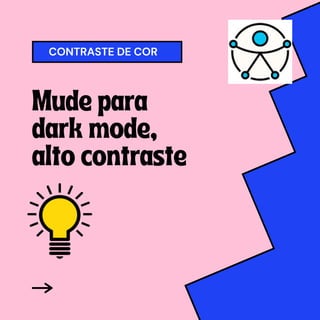 Mude para
dark mode,
alto contraste
CONTRASTE DE COR
 
