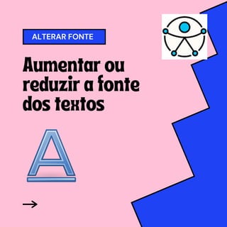 ALTERAR FONTE
Aumentar ou
reduzir a fonte
dos textos
 