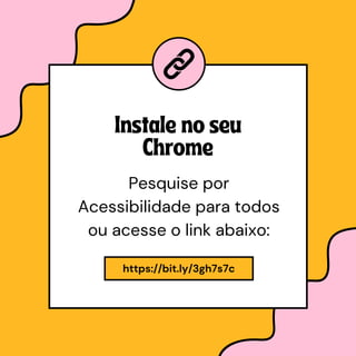 https://bit.ly/3gh7s7c
Instale no seu
Chrome
Pesquise por
Acessibilidade para todos
ou acesse o link abaixo:
 
